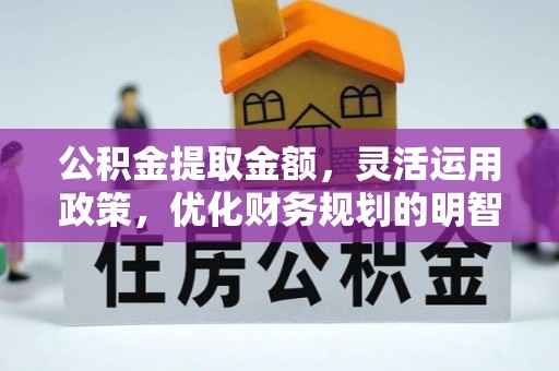 韩城公积金提取金额，灵活运用政策，优化财务规划的明智选择