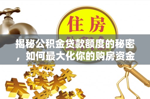韩城揭秘公积金贷款额度的秘密，如何最大化你的购房资金