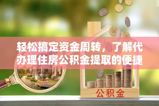 韩城轻松搞定资金周转，了解代办理住房公积金提取的便捷之道