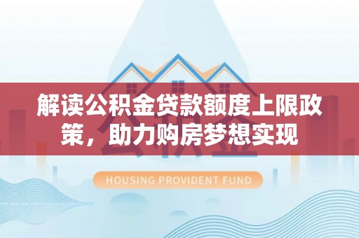 韩城解读公积金贷款额度上限政策，助力购房梦想实现
