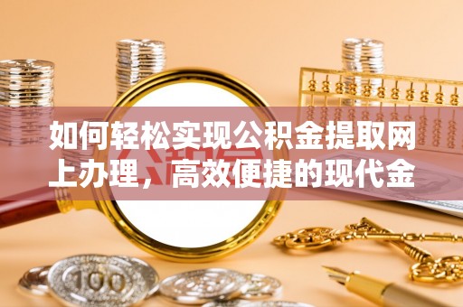 韩城如何轻松实现公积金提取网上办理，高效便捷的现代金融服务