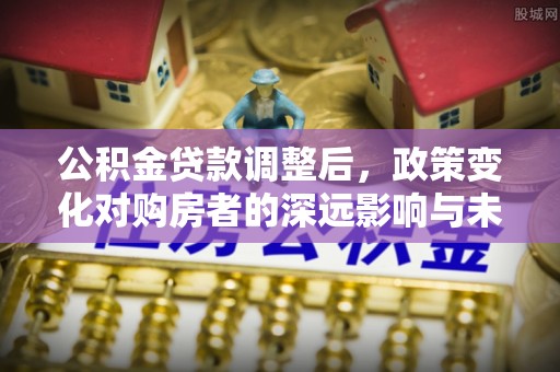 韩城公积金贷款调整后，政策变化对购房者的深远影响与未来趋势分析