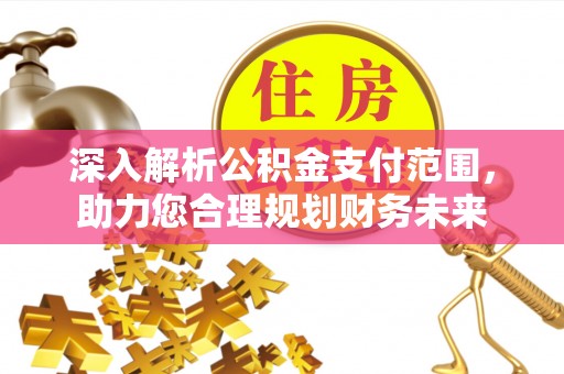 韩城深入解析公积金支付范围，助力您合理规划财务未来
