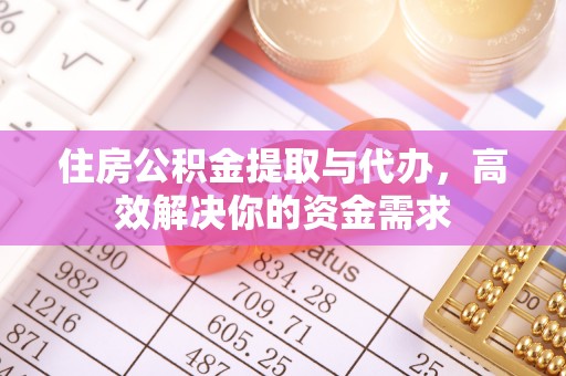 韩城住房公积金提取与代办，高效解决你的资金需求