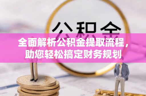 韩城全面解析公积金提取流程，助您轻松搞定财务规划