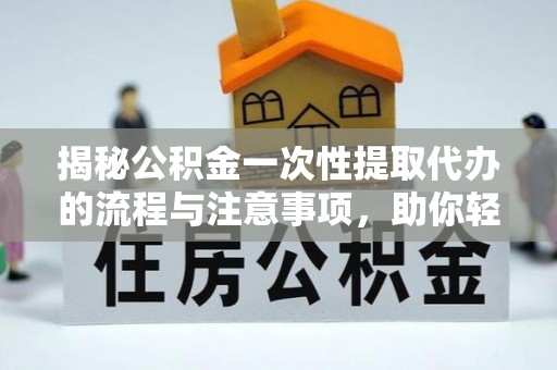 韩城揭秘公积金一次性提取代办的流程与注意事项，助你轻松搞定财务规划