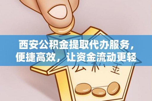 韩城西安公积金提取代办服务，便捷高效，让资金流动更轻松