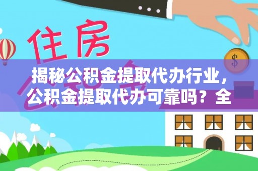 韩城揭秘公积金提取代办行业，公积金提取代办可靠吗？全面解析与风险规避