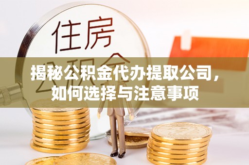韩城揭秘公积金代办提取公司，如何选择与注意事项