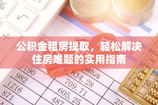 韩城公积金租房提取，轻松解决住房难题的实用指南