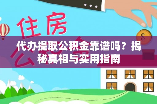 韩城代办提取公积金靠谱吗？揭秘真相与实用指南