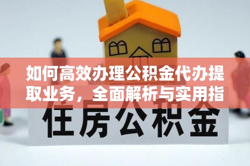 韩城如何高效办理公积金代办提取业务，全面解析与实用指南