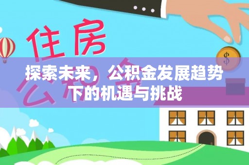 韩城探索未来，公积金发展趋势下的机遇与挑战
