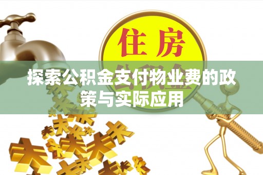 韩城探索公积金支付物业费的政策与实际应用