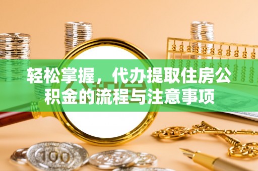 韩城轻松掌握，代办提取住房公积金的流程与注意事项