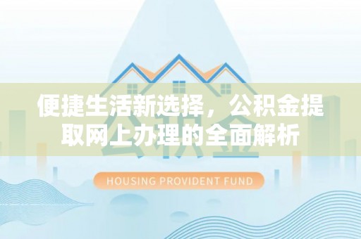 韩城便捷生活新选择，公积金提取网上办理的全面解析