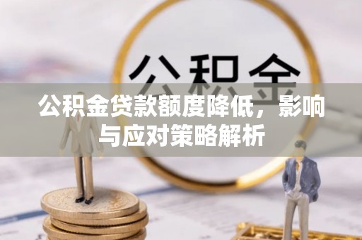 韩城公积金贷款额度降低，影响与应对策略解析