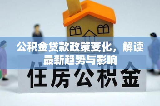 韩城公积金贷款政策变化，解读最新趋势与影响