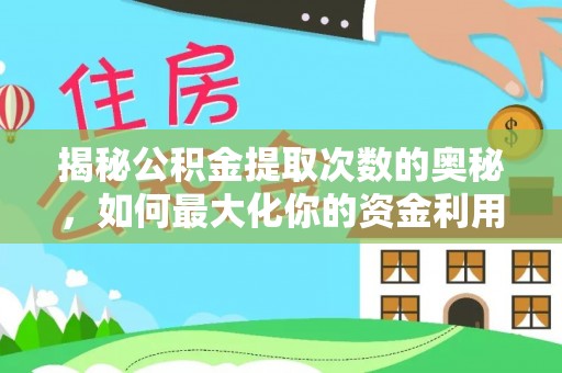 韩城揭秘公积金提取次数的奥秘，如何最大化你的资金利用？