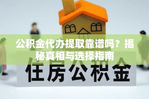 韩城公积金代办提取靠谱吗？揭秘真相与选择指南