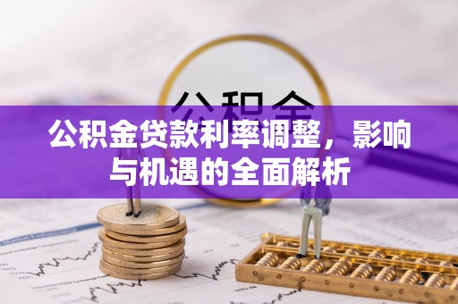 韩城公积金贷款利率调整，影响与机遇的全面解析