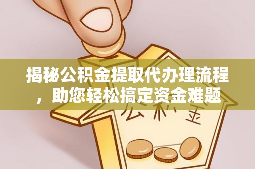 韩城揭秘公积金提取代办理流程，助您轻松搞定资金难题