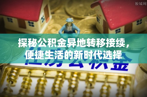 韩城探秘公积金异地转移接续，便捷生活的新时代选择