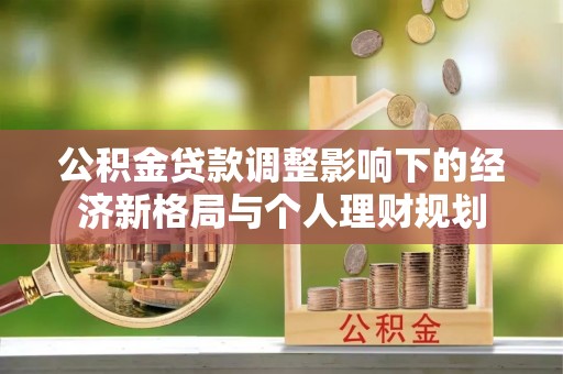 韩城公积金贷款调整影响下的经济新格局与个人理财规划