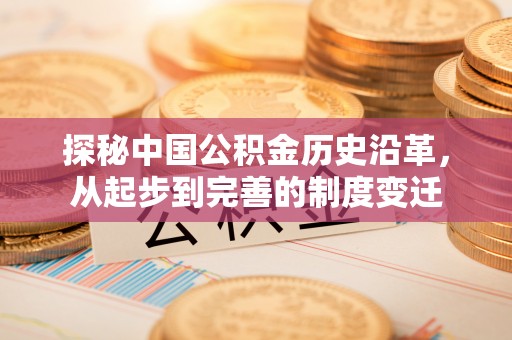 韩城探秘中国公积金历史沿革，从起步到完善的制度变迁