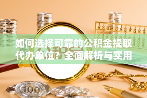 韩城如何选择可靠的公积金提取代办单位？全面解析与实用指南