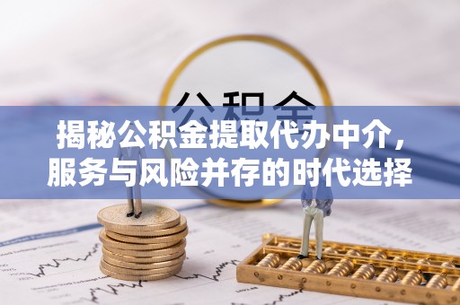 韩城揭秘公积金提取代办中介，服务与风险并存的时代选择
