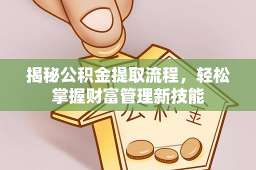 韩城揭秘公积金提取流程，轻松掌握财富管理新技能