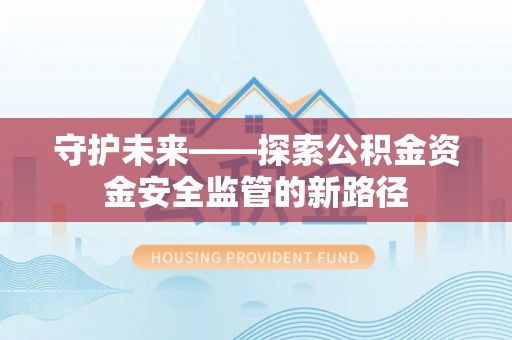 韩城守护未来——探索公积金资金安全监管的新路径
