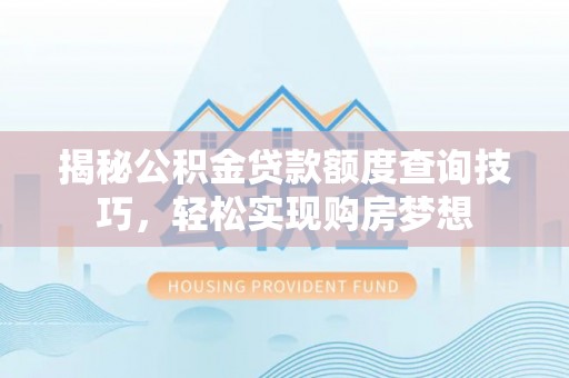 韩城揭秘公积金贷款额度查询技巧，轻松实现购房梦想
