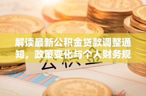 韩城解读最新公积金贷款调整通知，政策变化与个人财务规划的影响