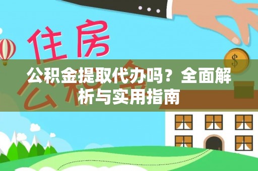 韩城公积金提取代办吗？全面解析与实用指南