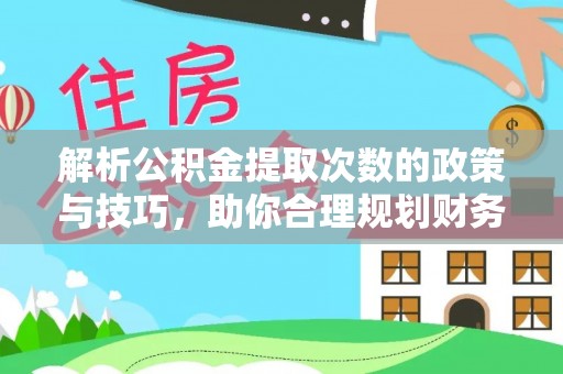 韩城解析公积金提取次数的政策与技巧，助你合理规划财务未来