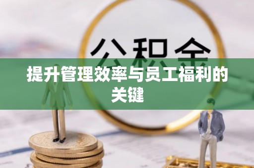 韩城提升管理效率与员工福利的关键