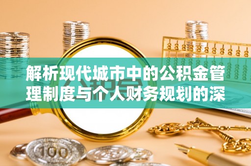 韩城解析现代城市中的公积金管理制度与个人财务规划的深度关联