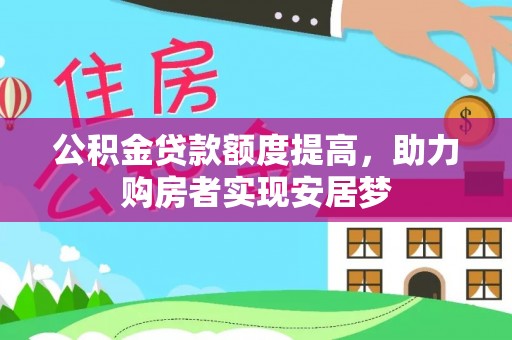 韩城公积金贷款额度提高，助力购房者实现安居梦