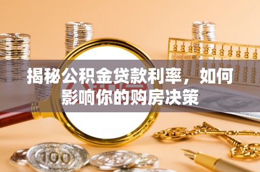 韩城揭秘公积金贷款利率，如何影响你的购房决策