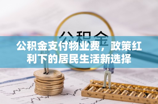 韩城公积金支付物业费，政策红利下的居民生活新选择