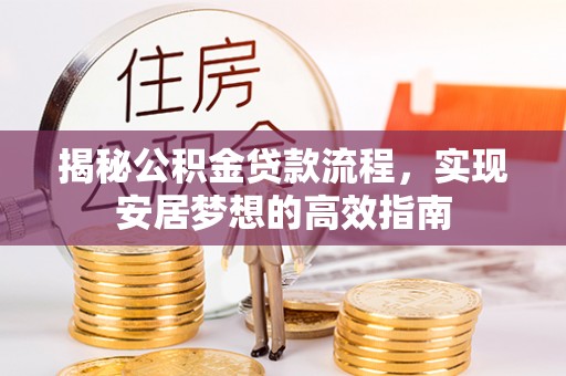 韩城揭秘公积金贷款流程，实现安居梦想的高效指南