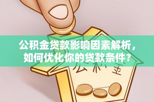 韩城公积金贷款影响因素解析，如何优化你的贷款条件？
