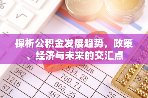 韩城探析公积金发展趋势，政策、经济与未来的交汇点