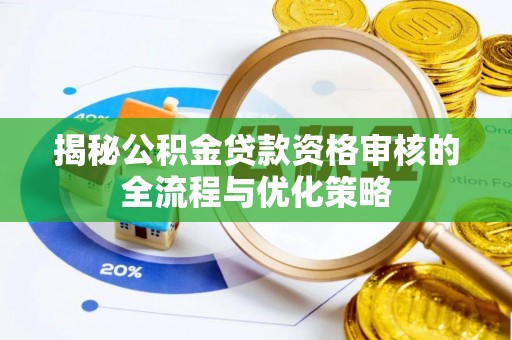 韩城揭秘公积金贷款资格审核的全流程与优化策略