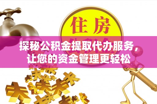 韩城探秘公积金提取代办服务，让您的资金管理更轻松