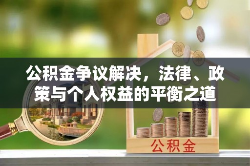 韩城公积金争议解决，法律、政策与个人权益的平衡之道