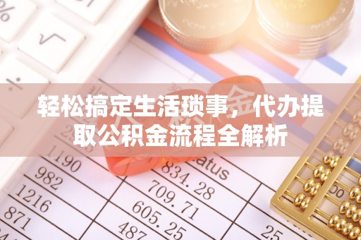 韩城轻松搞定生活琐事，代办提取公积金流程全解析