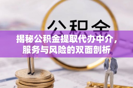韩城揭秘公积金提取代办中介，服务与风险的双面剖析